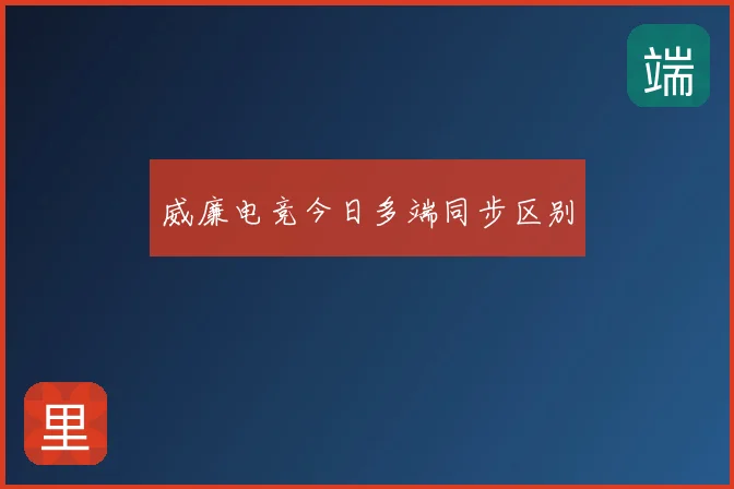 威廉电竞今日多端同步区别